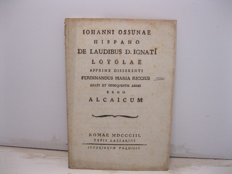 Iohanni Ossunae hispano de laudibus D. Ignati Loyolae apprime disserenti Ferdinandus Maria Riccius grati et obsequentis animi ergo alcaicum
